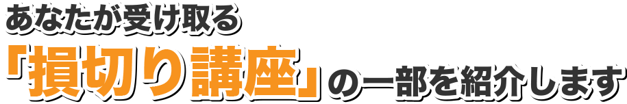 あなたが受け取る損切り講座の一部をご紹介します
