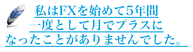 私はFXを始めて5年間一度として月でプラスになったことがありませんでした。
