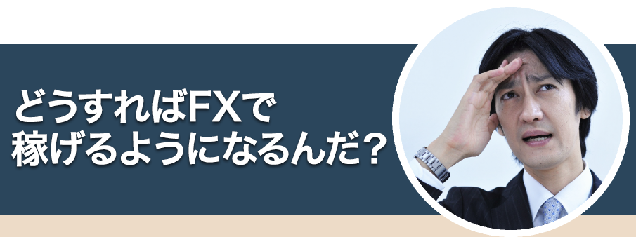 どうすればFXで稼げるようになるんだ？